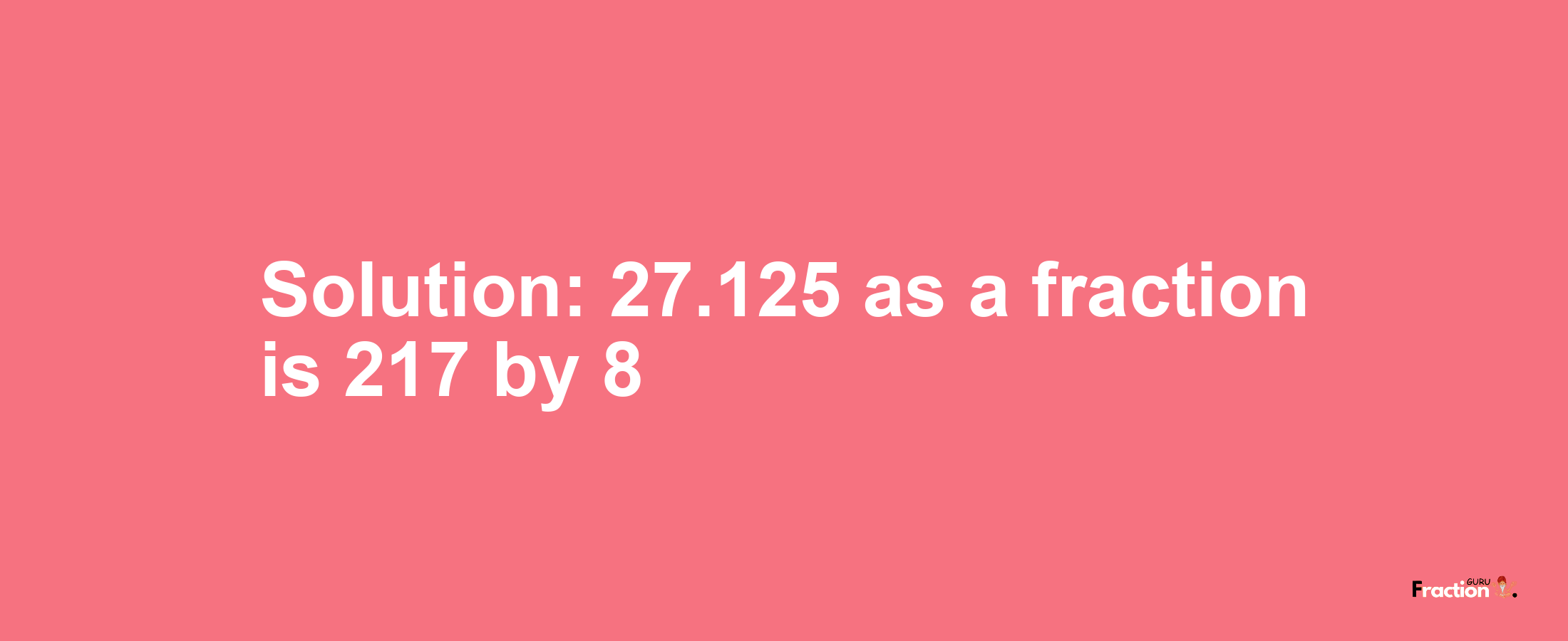 Solution:27.125 as a fraction is 217/8